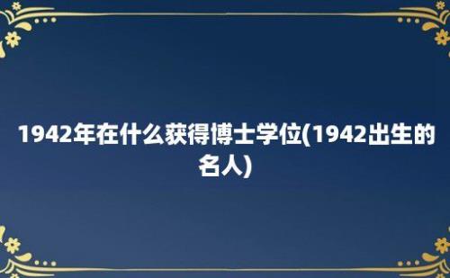 1942年在什么获得博士学位(1942出生的名人)