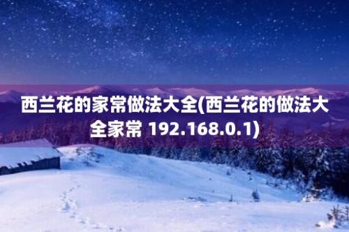 西兰花的家常做法大全(西兰花的做法大全家常 192.168.0.1)