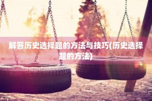 解答历史选择题的方法与技巧(历史选择题的方法)