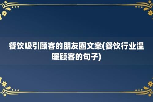 餐饮吸引顾客的朋友圈文案(餐饮行业温暖顾客的句子)