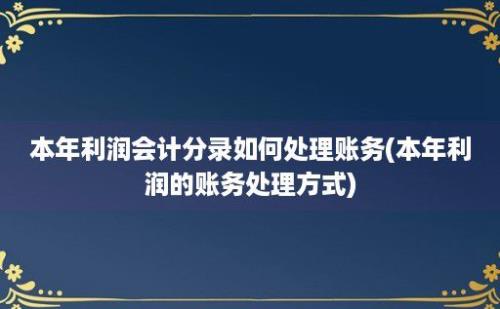 本年利润会计分录如何处理账务(本年利润的账务处理方式)