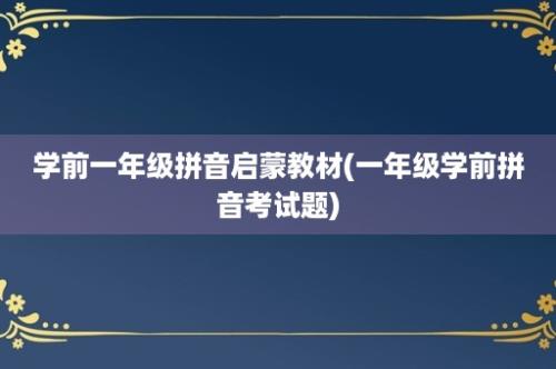 学前一年级拼音启蒙教材(一年级学前拼音考试题)