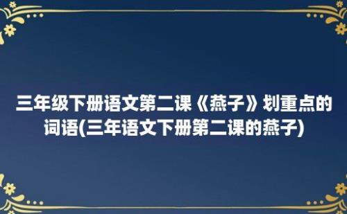 三年级下册语文第二课《燕子》划重点的词语(三年语文下册第二课的燕子)