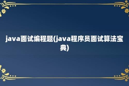 java面试编程题(java程序员面试算法宝典)