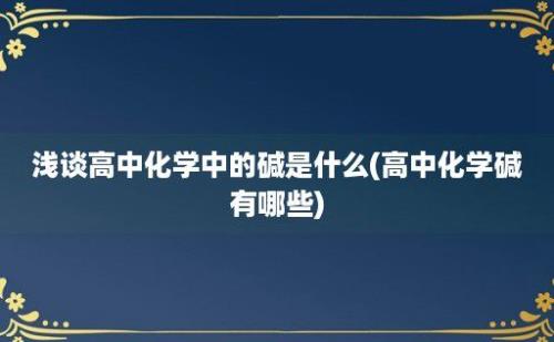 浅谈高中化学中的碱是什么(高中化学碱有哪些)