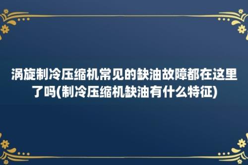 涡旋制冷压缩机常见的缺油故障都在这里了吗(制冷压缩机缺油有什么特征)