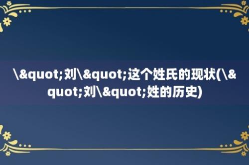 \"刘\"这个姓氏的现状(\"刘\"姓的历史)