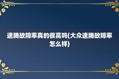 速腾故障率真的很高吗(大众速腾故障率怎么样)