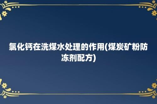 氯化钙在洗煤水处理的作用(煤炭矿粉防冻剂配方)