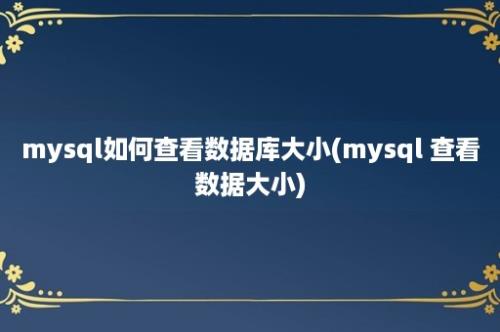 mysql如何查看数据库大小(mysql 查看数据大小)