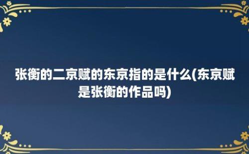 张衡的二京赋的东京指的是什么(东京赋是张衡的作品吗)