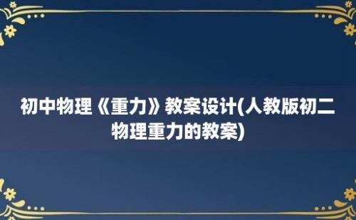 初中物理《重力》教案设计(人教版初二物理重力的教案)