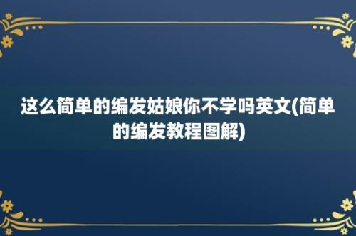 这么简单的编发姑娘你不学吗英文(简单的编发教程图解)