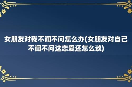 女朋友对我不闻不问怎么办(女朋友对自己不闻不问这恋爱还怎么谈)