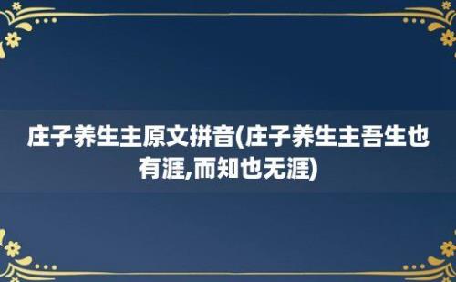 庄子养生主原文拼音(庄子养生主吾生也有涯,而知也无涯)