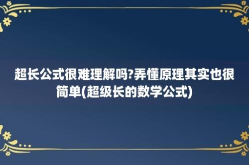 超长公式很难理解吗?弄懂原理其实也很简单(超级长的数学公式)