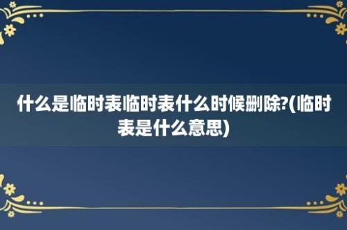 什么是临时表临时表什么时候删除?(临时表是什么意思)