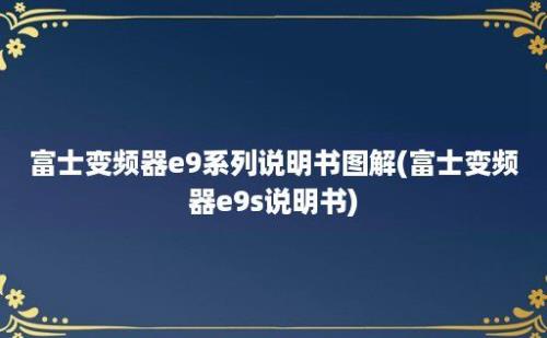 富士变频器e9系列说明书图解(富士变频器e9s说明书)