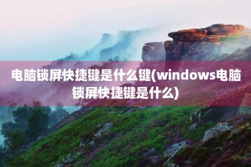 电脑锁屏快捷键是什么键(windows电脑锁屏快捷键是什么)