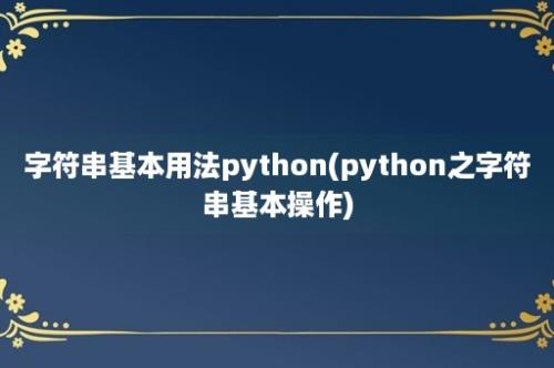 字符串基本用法python(python之字符串基本操作)