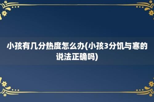 小孩有几分热度怎么办(小孩3分饥与寒的说法正确吗)