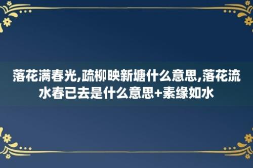 落花满春光,疏柳映新塘什么意思,落花流水春已去是什么意思+素缘如水