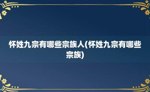 怀姓九宗有哪些宗族人(怀姓九宗有哪些宗族)