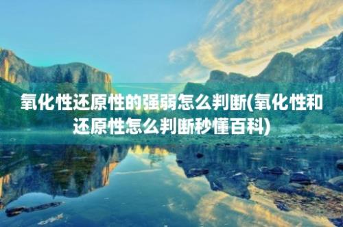 氧化性还原性的强弱怎么判断(氧化性和还原性怎么判断秒懂百科)