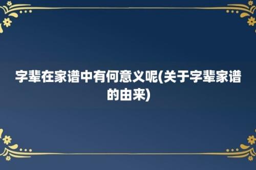 字辈在家谱中有何意义呢(关于字辈家谱的由来)