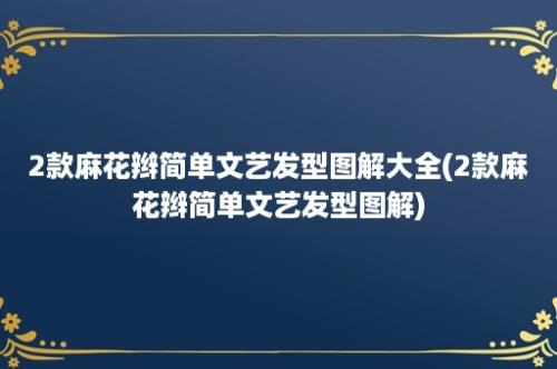 2款麻花辫简单文艺发型图解大全(2款麻花辫简单文艺发型图解)