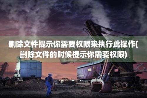 删除文件提示你需要权限来执行此操作(删除文件的时候提示你需要权限)