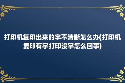 打印机复印出来的字不清晰怎么办(打印机复印有字打印没字怎么回事)