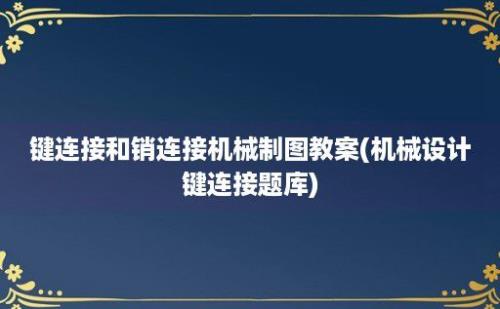 键连接和销连接机械制图教案(机械设计键连接题库)