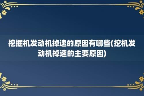 挖掘机发动机掉速的原因有哪些(挖机发动机掉速的主要原因)