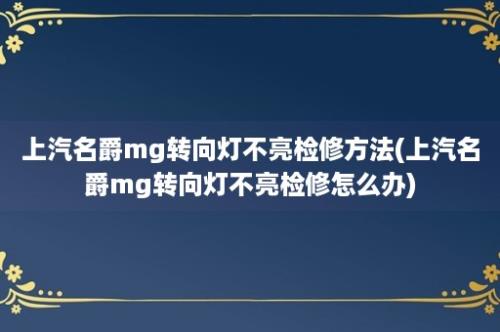 上汽名爵mg转向灯不亮检修方法(上汽名爵mg转向灯不亮检修怎么办)