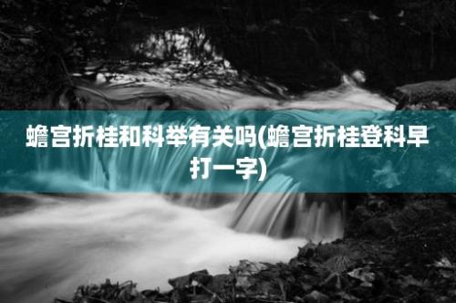 蟾宫折桂和科举有关吗(蟾宫折桂登科早打一字)