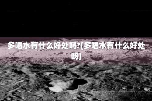 多喝水有什么好处吗?(多喝水有什么好处呀)