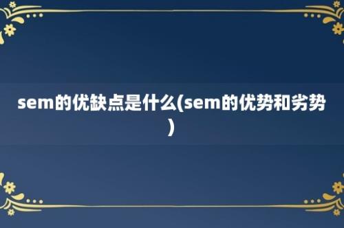 sem的优缺点是什么(sem的优势和劣势)