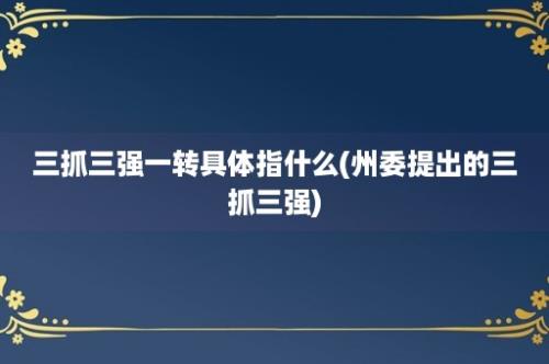 三抓三强一转具体指什么(州委提出的三抓三强)