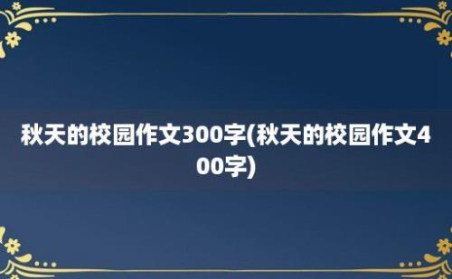 秋天的校园作文300字(秋天的校园作文400字)