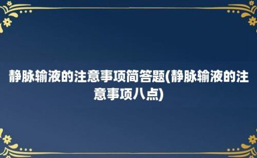 静脉输液的注意事项简答题(静脉输液的注意事项八点)