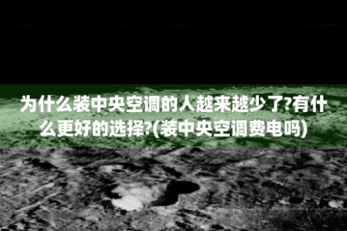 为什么装中央空调的人越来越少了?有什么更好的选择?(装中央空调费电吗)