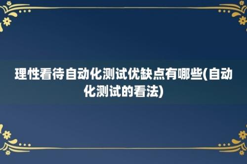 理性看待自动化测试优缺点有哪些(自动化测试的看法)