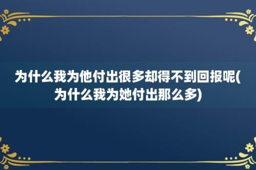 为什么我为他付出很多却得不到回报呢(为什么我为她付出那么多)