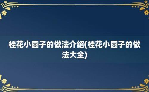 桂花小圆子的做法介绍(桂花小圆子的做法大全)