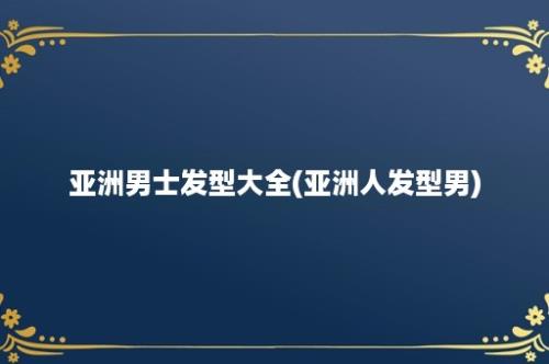 亚洲男士发型大全(亚洲人发型男)