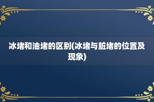 冰堵和油堵的区别(冰堵与脏堵的位置及现象)