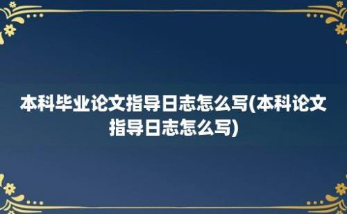 本科毕业论文指导日志怎么写(本科论文指导日志怎么写)