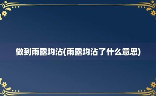 做到雨露均沾(雨露均沾了什么意思)