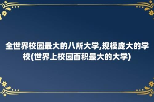 全世界校园最大的八所大学,规模庞大的学校(世界上校园面积最大的大学)